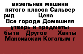 вязальная машина пятого класса Сильвер рид SK 280  › Цена ­ 30 000 - Все города Домашняя утварь и предметы быта » Другое   . Ханты-Мансийский,Когалым г.